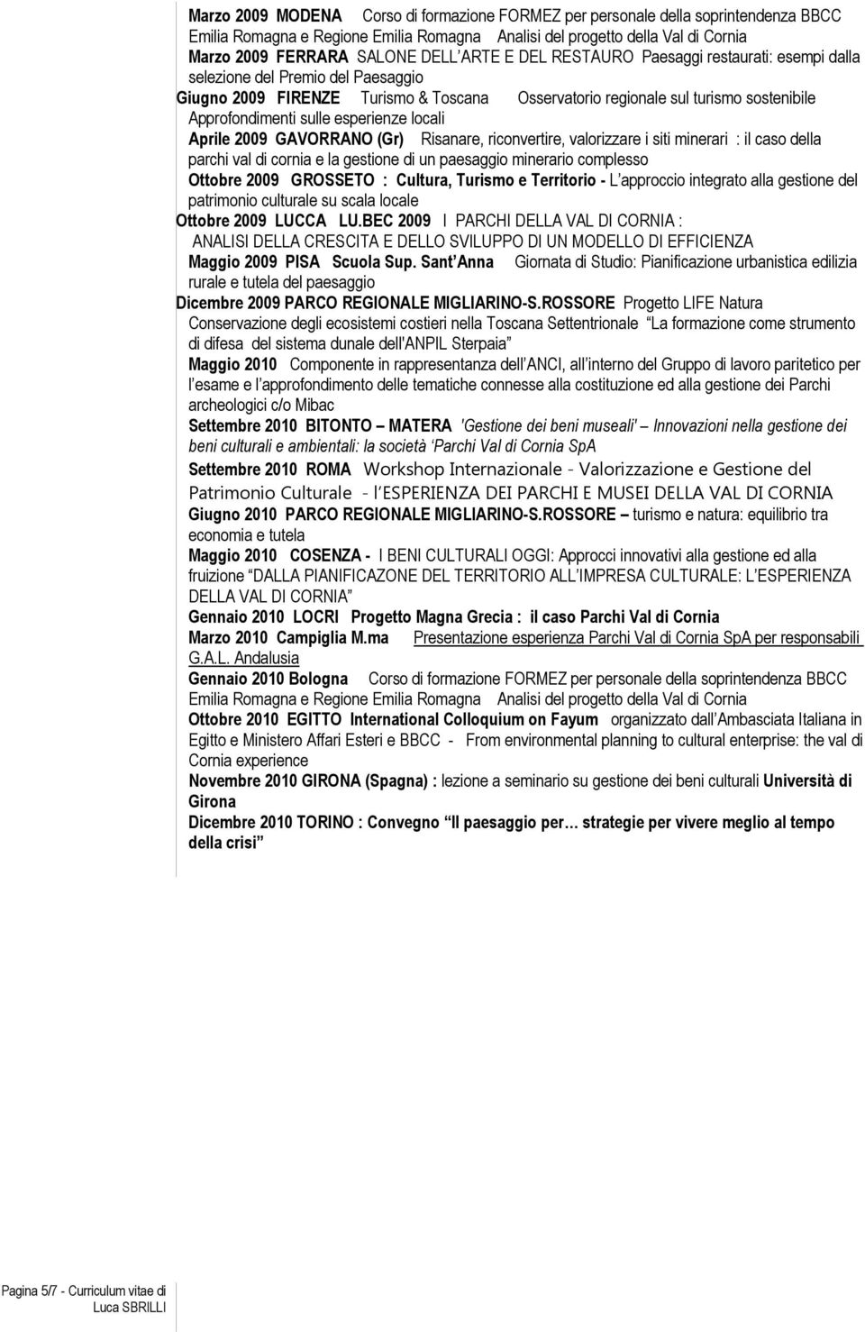 esperienze locali Aprile 2009 GAVORRANO (Gr) Risanare, riconvertire, valorizzare i siti minerari : il caso della parchi val di cornia e la gestione di un paesaggio minerario complesso Ottobre 2009