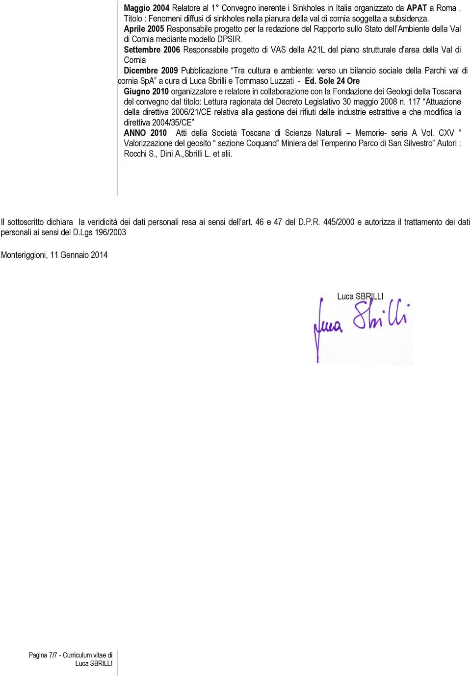 Settembre 2006 Responsabile progetto di VAS della A21L del piano strutturale d area della Val di Cornia Dicembre 2009 Pubblicazione Tra cultura e ambiente: verso un bilancio sociale della Parchi val