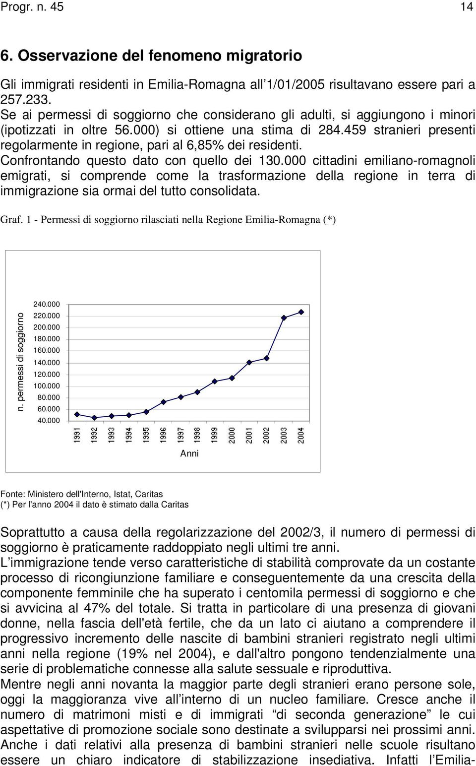 459 stranieri presenti regolarmente in regione, pari al 6,85% dei residenti. Confrontando questo dato con quello dei 130.