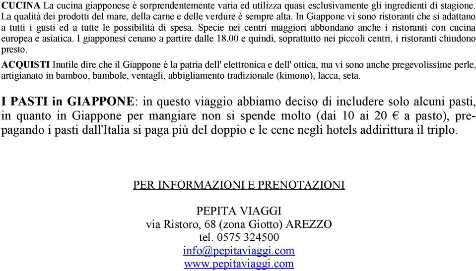 I giapponesi cenano a partire dalle 18.00 e quindi, soprattutto nei piccoli centri, i ristoranti chiudono presto.