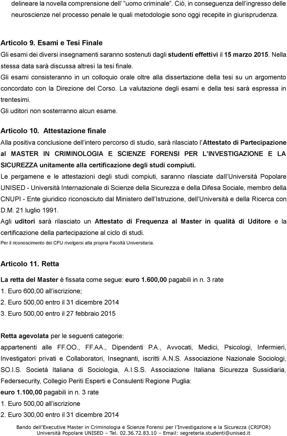 Gli esami consisteranno in un colloquio orale oltre alla dissertazione della tesi su un argomento concordato con la Direzione del Corso.