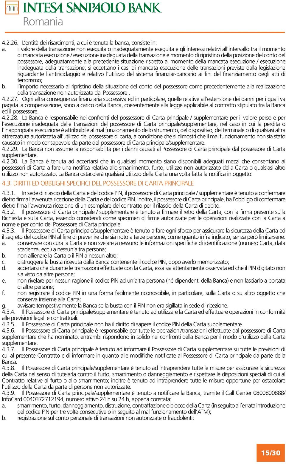 ripristino della posizione del conto del possessore, adeguatamente alla precedente situazione rispetto al momento della mancata esecuzione / esecuzione inadeguata della transazione; si eccettano i