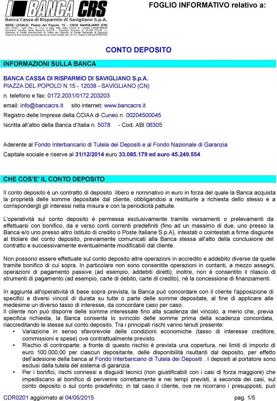 ABI 06305 Aderente al Fondo Interbancario di Tutela dei Depositi e al Fondo Nazionale di Garanzia Capitale sociale e riserve al 31/12/2014 euro 33.085.179 ed euro 45.249.