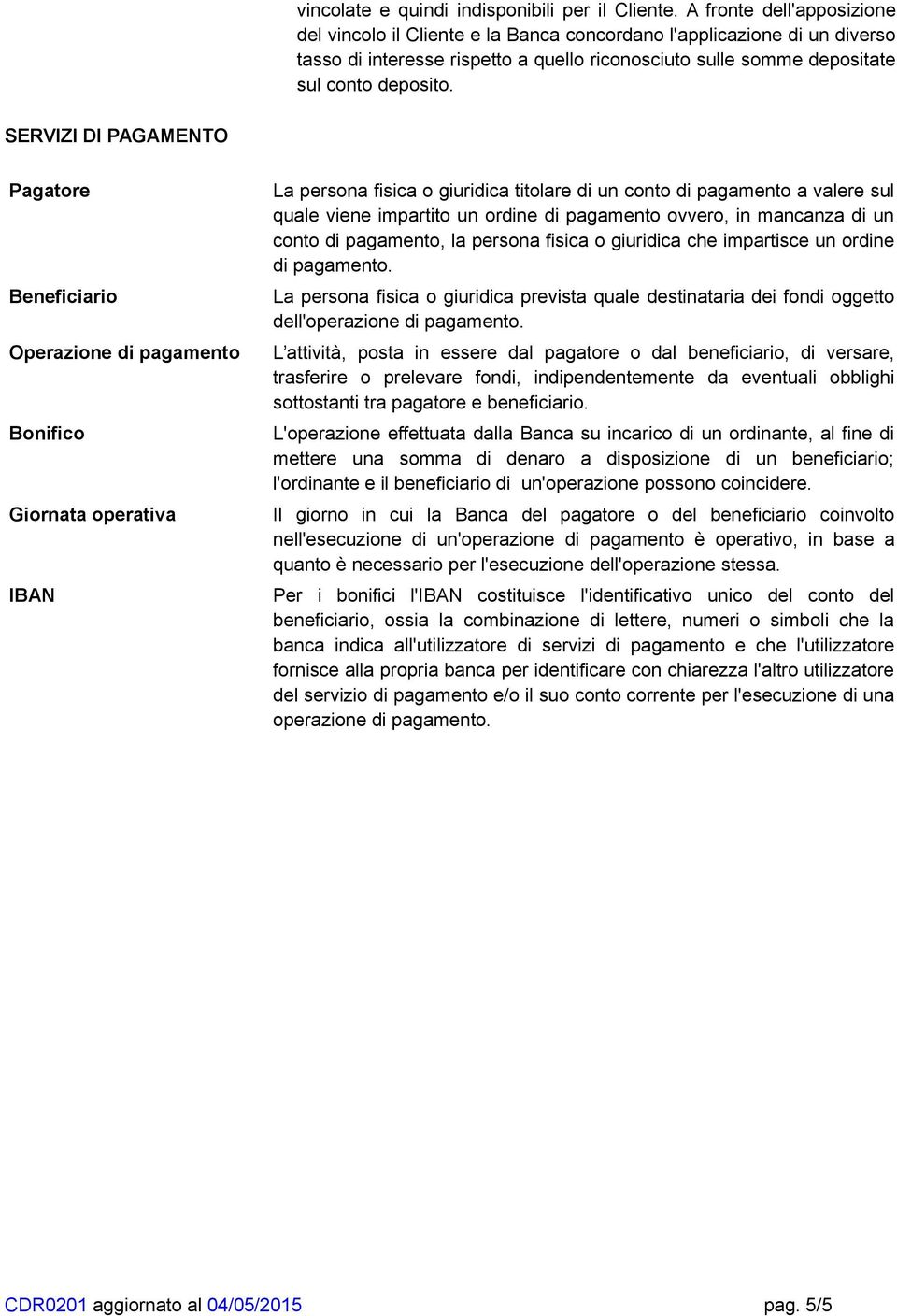 SERVIZI DI PAGAMENTO Pagatore Beneficiario Operazione di pagamento Bonifico Giornata operativa IBAN La persona fisica o giuridica titolare di un conto di pagamento a valere sul quale viene impartito