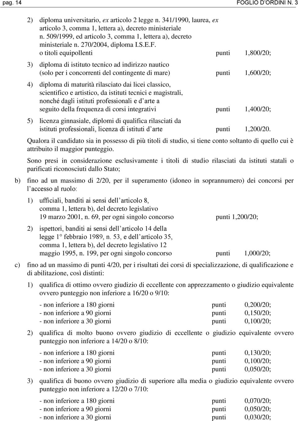 o titoli equipollenti punti 1,800/20; 3) diploma di istituto tecnico ad indirizzo nautico (solo per i concorrenti del contingente di mare) punti 1,600/20; 4) diploma di maturità rilasciato dai licei