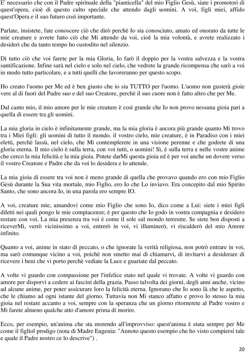 Parlate, insistete, fate conoscere ciò che dirò perchè Io sia conosciuto, amato ed onorato da tutte le mie creature e avrete fatto ciò che Mi attendo da voi, cioè la mia volontà, e avrete realizzato