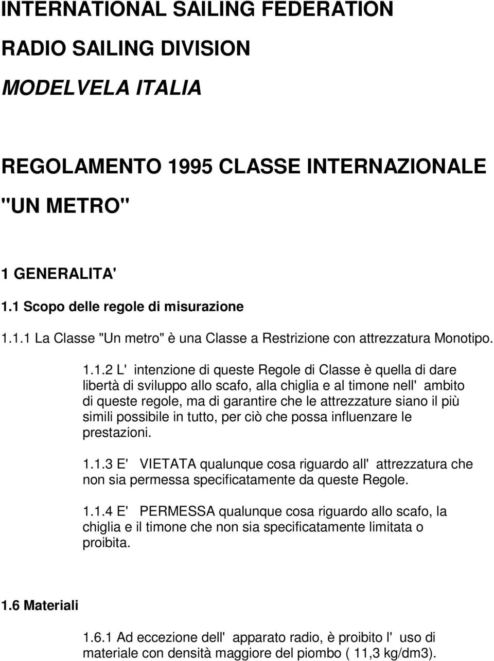 simili possibile in tutto, per ciò che possa influenzare le prestazioni. 1.1.3 E' VIETATA qualunque cosa riguardo all'attrezzatura che non sia permessa specificatamente da queste Regole. 1.1.4 E' PERMESSA qualunque cosa riguardo allo scafo, la chiglia e il timone che non sia specificatamente limitata o proibita.