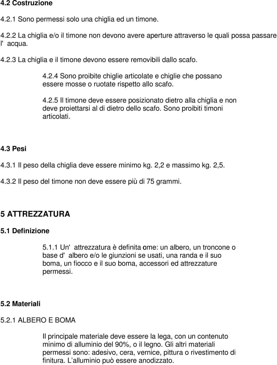 Sono proibiti timoni articolati. 4.3 Pesi 4.3.1 Il peso della chiglia deve essere minimo kg. 2,2 e massimo kg. 2,5. 4.3.2 Il peso del timone non deve essere più di 75 grammi. 5 ATTREZZATURA 5.