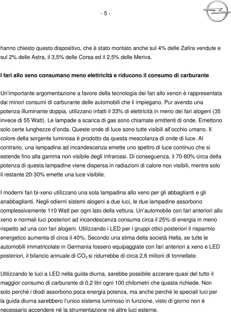 carburante delle automobili che li impiegano. Pur avendo una potenza illuminante doppia, utilizzano infatti il 33% di elettricità in meno dei fari alogeni (35 invece di 55 Watt).