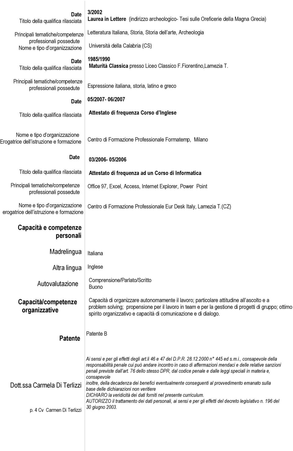 Espressione italiana, storia, latino e greco 05/2007-06/2007 Attestato di frequenza Corso d Inglese Erogatrice dell istruzione e formazione erogatrice dell istruzione e formazione Centro di