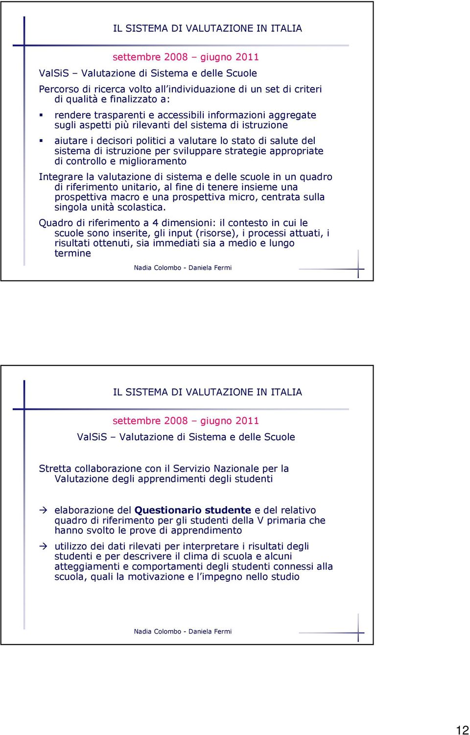 per sviluppare strategie appropriate di controllo e miglioramento Integrare la valutazione di sistema e delle scuole in un quadro di riferimento unitario, al fine di tenere insieme una prospettiva