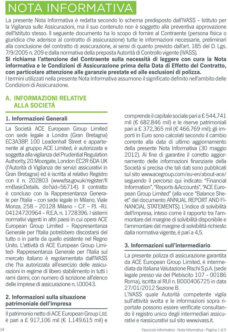 Il seguente documento ha lo scopo di fornire al Contraente (persona fisica o giuridica che aderisce al contratto di assicurazione) tutte le informazioni necessarie, preliminari alla conclusione del