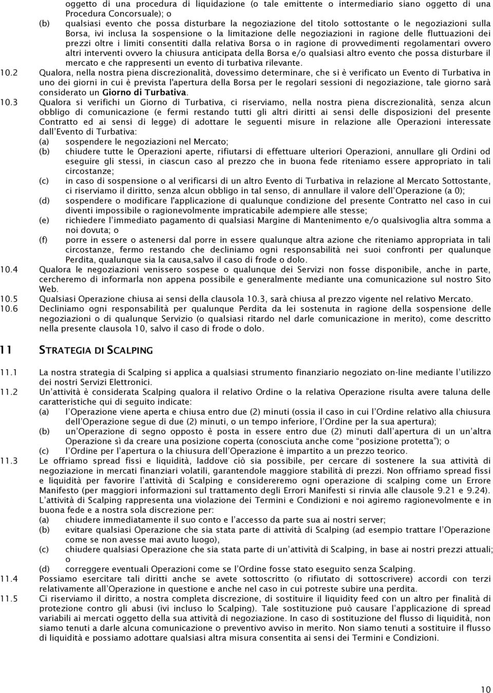 ragione di provvedimenti regolamentari ovvero altri interventi ovvero la chiusura anticipata della Borsa e/o qualsiasi altro evento che possa disturbare il mercato e che rappresenti un evento di