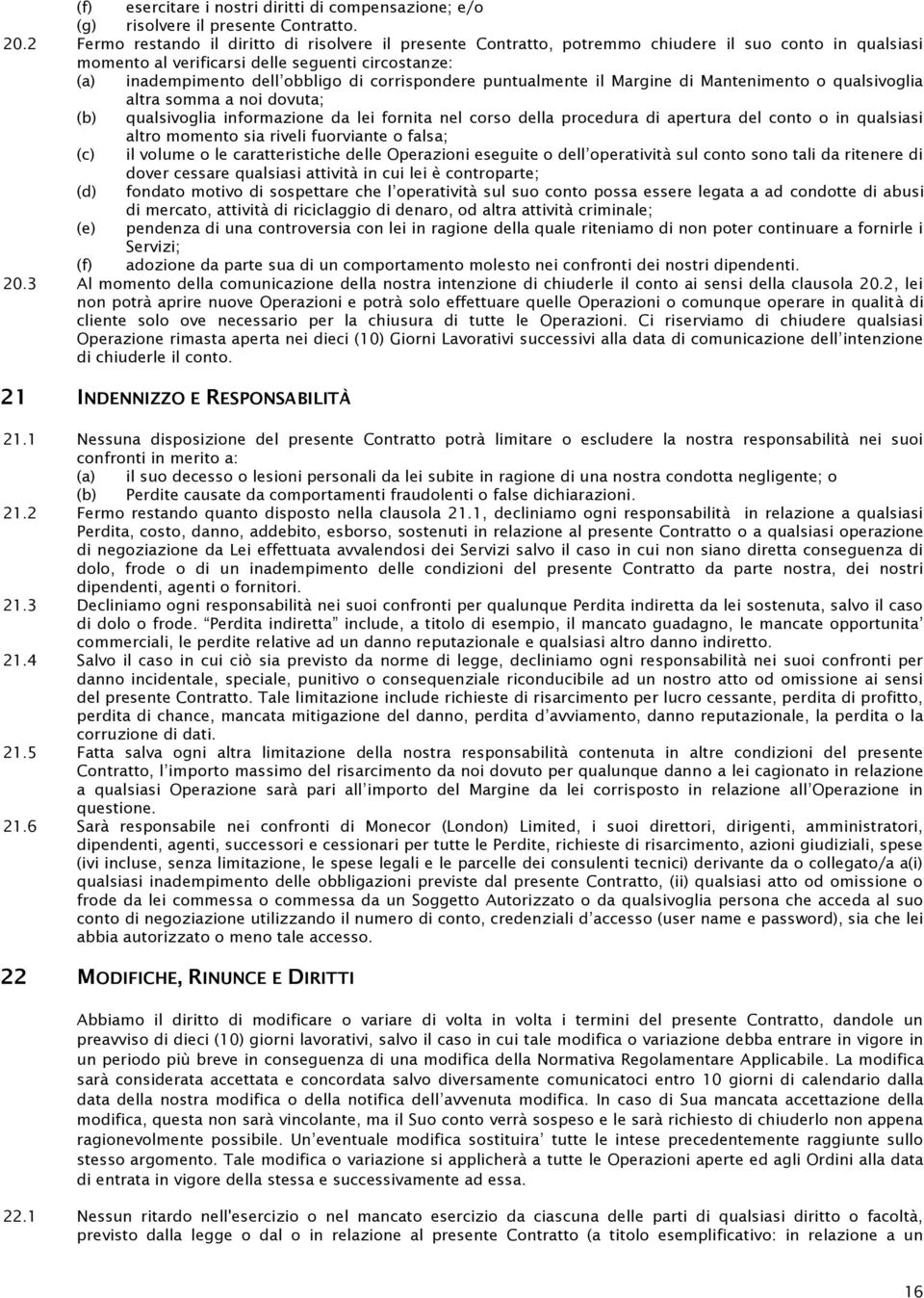 corrispondere puntualmente il Margine di Mantenimento o qualsivoglia altra somma a noi dovuta; (b) qualsivoglia informazione da lei fornita nel corso della procedura di apertura del conto o in