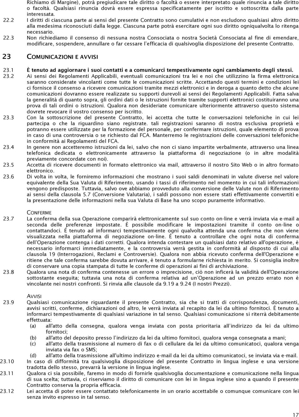 2 I diritti di ciascuna parte ai sensi del presente Contratto sono cumulativi e non escludono qualsiasi altro diritto alla medesima riconosciuti dalla legge.