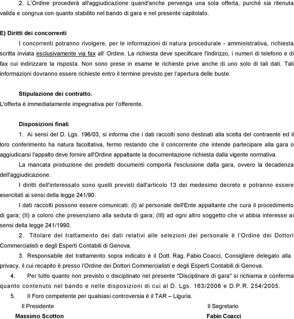 La richiesta deve specificare l'indirizzo, i numeri di telefono e di fax cui indirizzare la risposta. Non sono prese in esame le richieste prive anche di uno solo di tali dati.