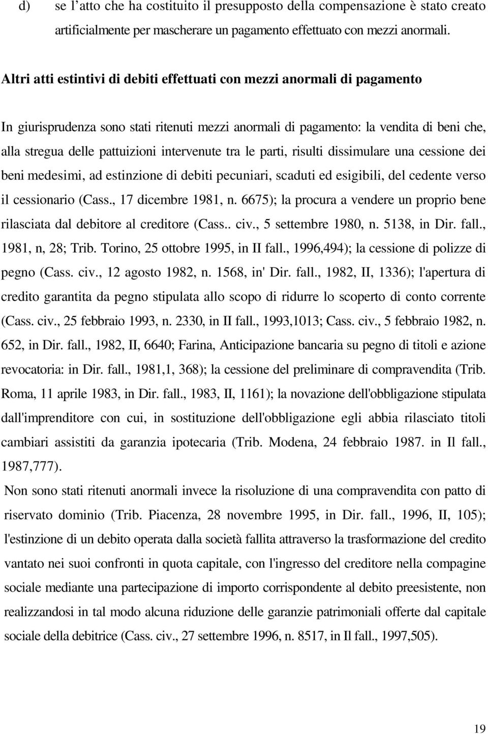 intervenute tra le parti, risulti dissimulare una cessione dei beni medesimi, ad estinzione di debiti pecuniari, scaduti ed esigibili, del cedente verso il cessionario (Cass., 17 dicembre 1981, n.