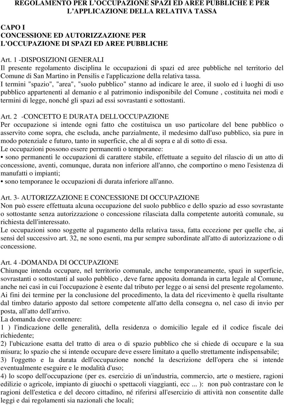 I termini "spazio", "area", "suolo pubblico" stanno ad indicare le aree, il suolo ed i luoghi di uso pubblico appartenenti al demanio e al patrimonio indisponibile del Comune, costituita nei modi e