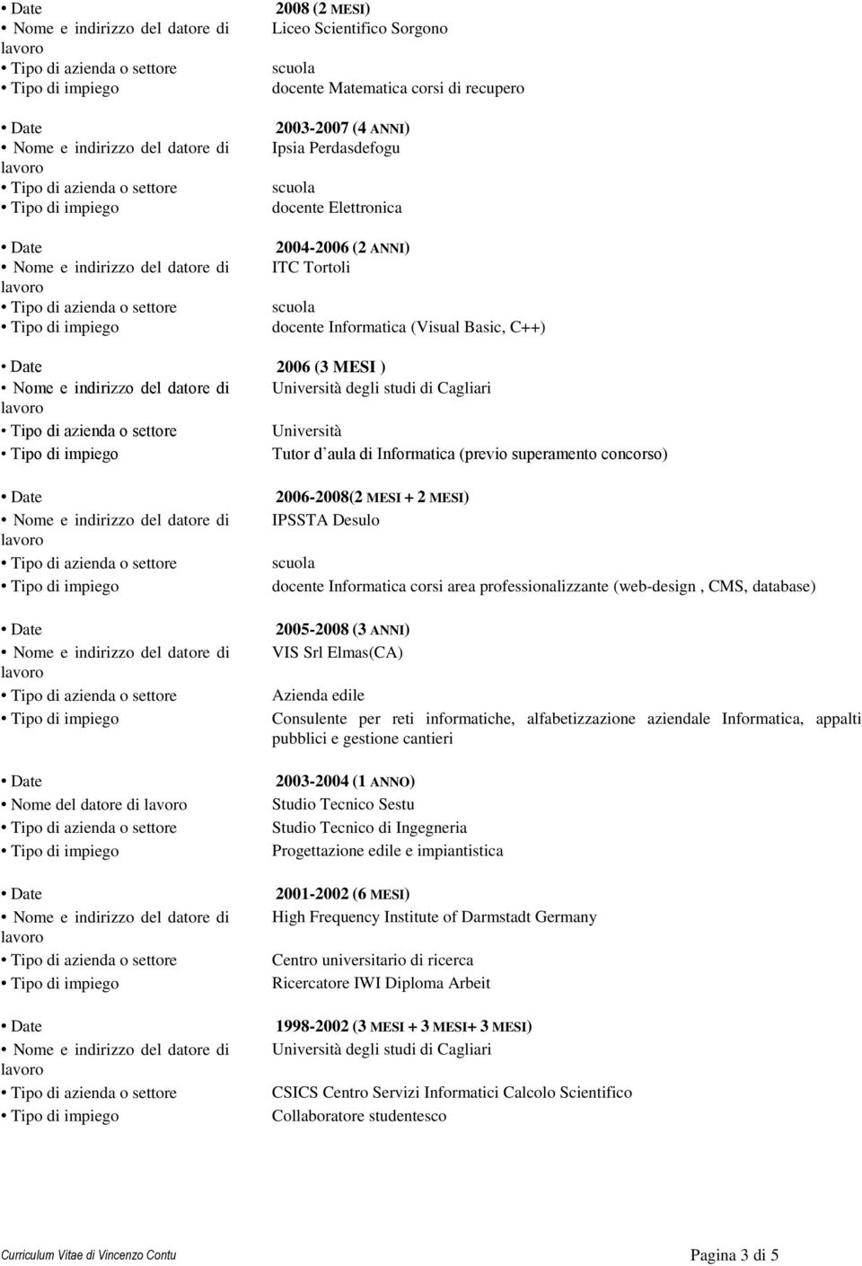 Informatica corsi area professionalizzante (web-design, CMS, database) 2005-2008 (3 ANNI) VIS Srl Elmas(CA) Azienda edile Consulente per reti informatiche, alfabetizzazione aziendale Informatica,