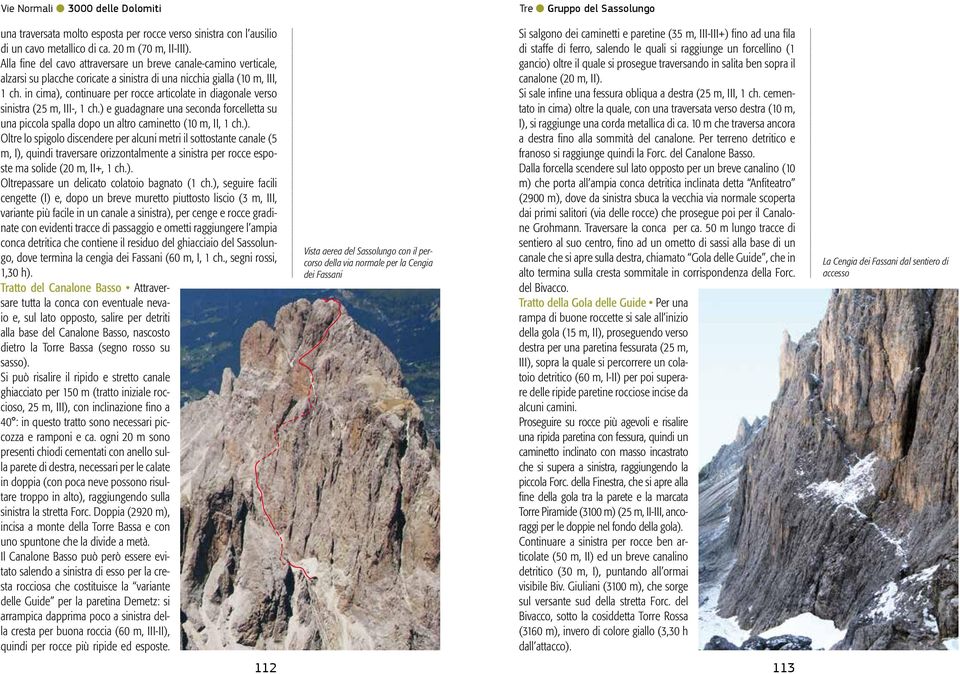 in cima), continuare per rocce articolate in diagonale verso sinistra (25 m, III-, 1 ch.) e guadagnare una seconda forcelletta su una piccola spalla dopo un altro caminetto (10 m, II, 1 ch.). Oltre lo spigolo discendere per alcuni metri il sottostante canale (5 m, I), quindi traversare orizzontalmente a sinistra per rocce esposte ma solide (20 m, II+, 1 ch.