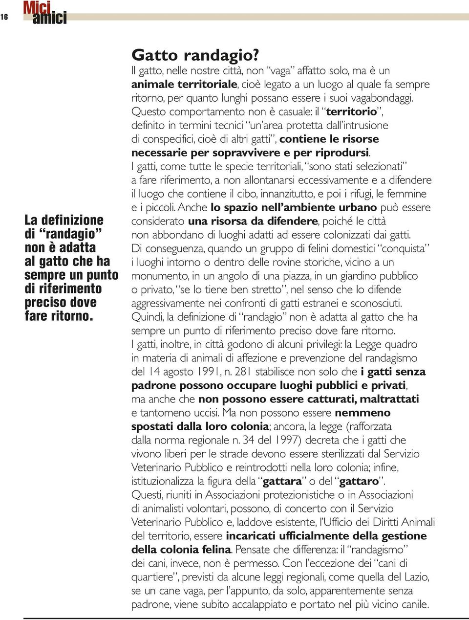 Questo comportamento non è casuale: il territorio, definito in termini tecnici un area protetta dall intrusione di conspecifici, cioè di altri gatti, contiene le risorse necessarie per sopravvivere e