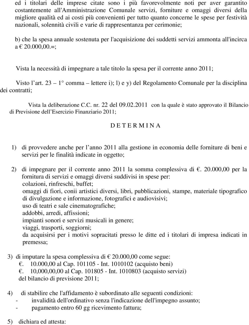 servizi ammonta all'incirca a 20.000,00.=; Vista la necessità di impegnare a tale titolo la spesa per il corrente anno 2011; Visto l art.