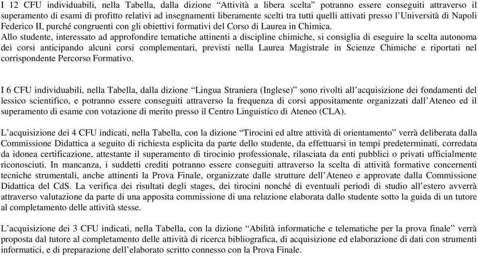 Allo studente, interessato ad approfondire tematiche attinenti a discipline, si consiglia di eseguire la scelta autonoma dei corsi anticipando alcuni corsi complementari, previsti nella Laurea