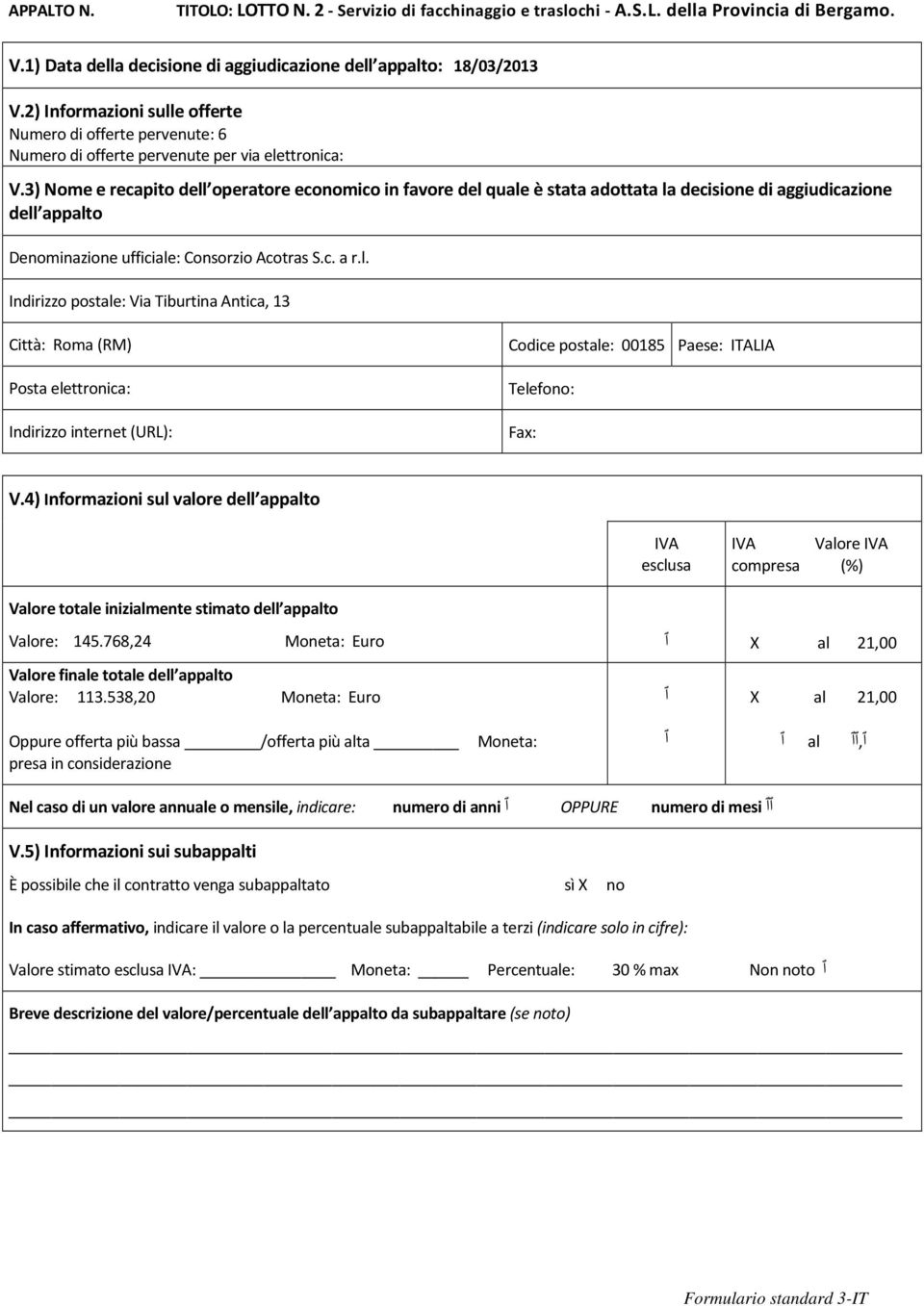 3) Nome e recapito dell operatore economico in favore del quale è stata adottata la decisione di aggiudicazione dell appalto Denominazione ufficiale: Consorzio Acotras S.c. a r.l. Indirizzo postale: Via Tiburtina Antica, 13 Città: Roma (RM) Codice postale: 00185 Paese: ITALIA V.