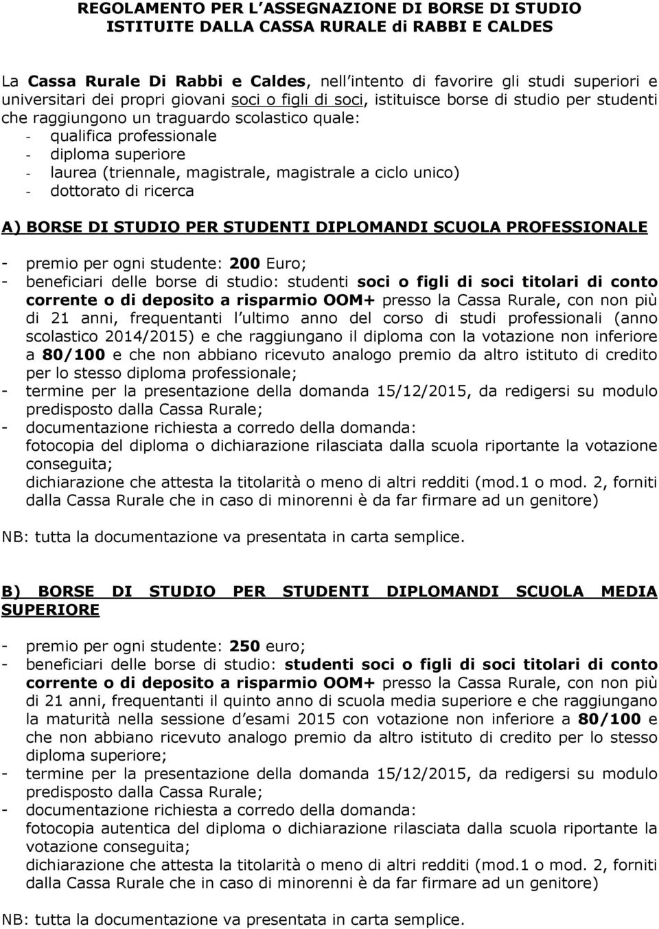 magistrale, magistrale a ciclo unico) - dottorato di ricerca A) BORSE DI STUDIO PER STUDENTI DIPLOMANDI SCUOLA PROFESSIONALE - premio per ogni studente: 200 Euro; - beneficiari delle borse di studio: