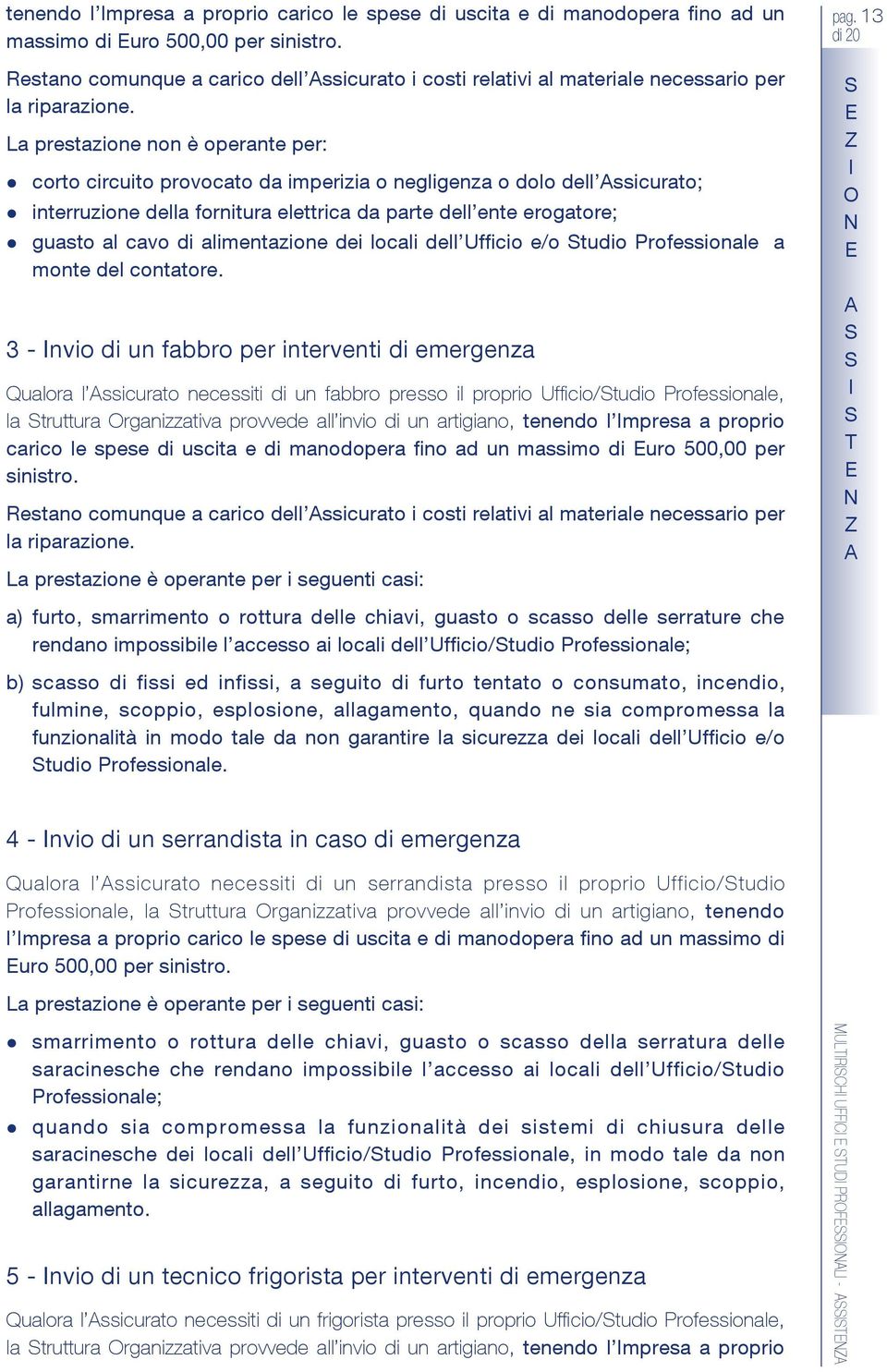 La prestazione non è operante per: corto circuito provocato da imperizia o negligenza o dolo dell ssicurato; interruzione della fornitura elettrica da parte dell ente erogatore; guasto al cavo di