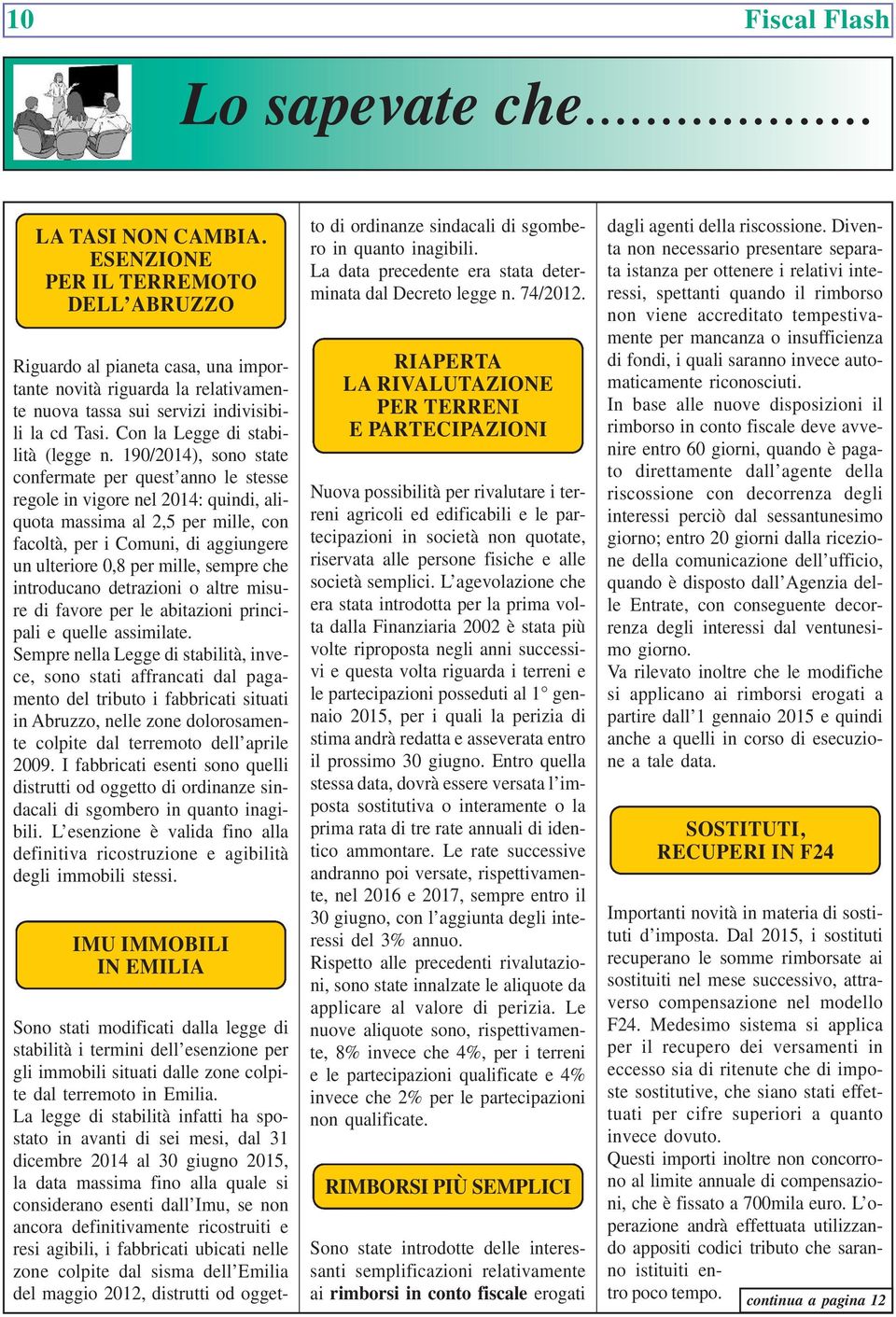 190/2014), sono state confermate per quest anno le stesse regole in vigore nel 2014: quindi, aliquota massima al 2,5 per mille, con facoltà, per i Comuni, di aggiungere un ulteriore 0,8 per mille,