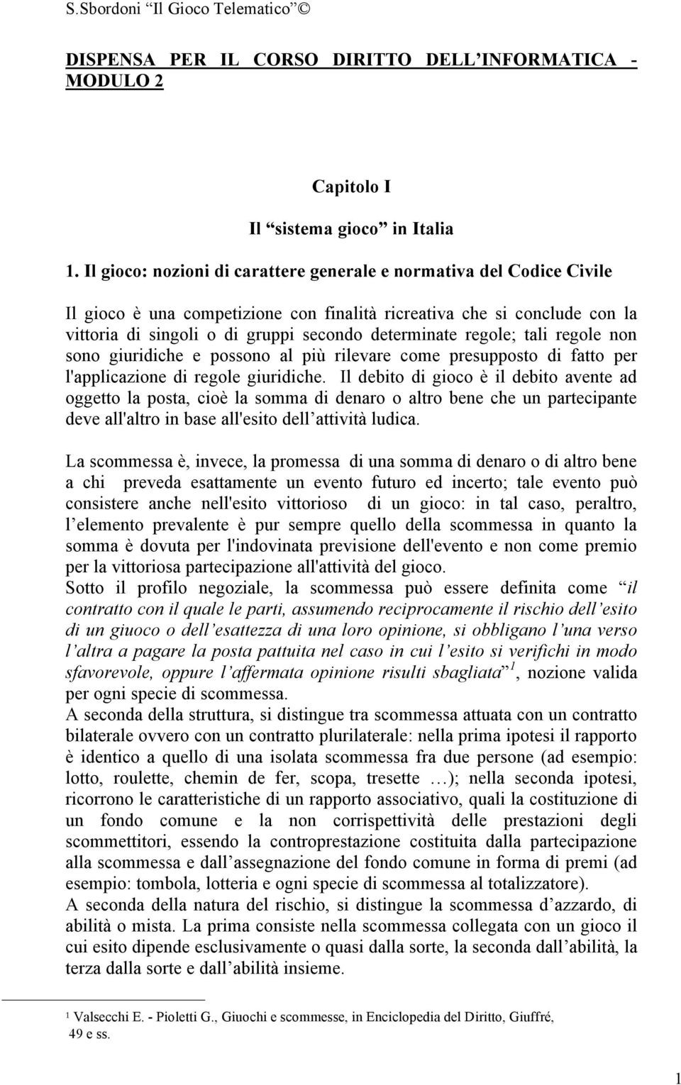 regole; tali regole non sono giuridiche e possono al più rilevare come presupposto di fatto per l'applicazione di regole giuridiche.