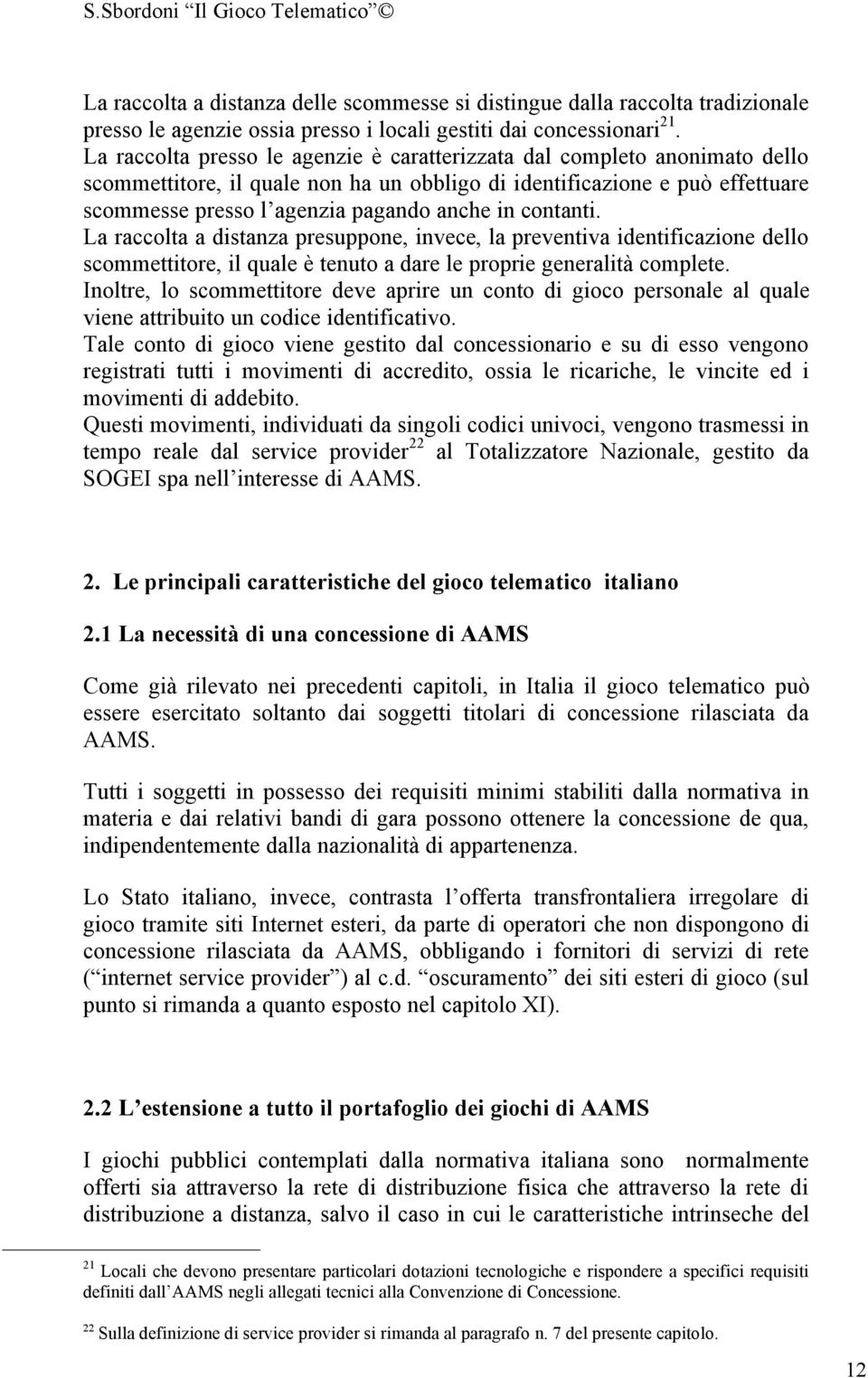 contanti. La raccolta a distanza presuppone, invece, la preventiva identificazione dello scommettitore, il quale è tenuto a dare le proprie generalità complete.