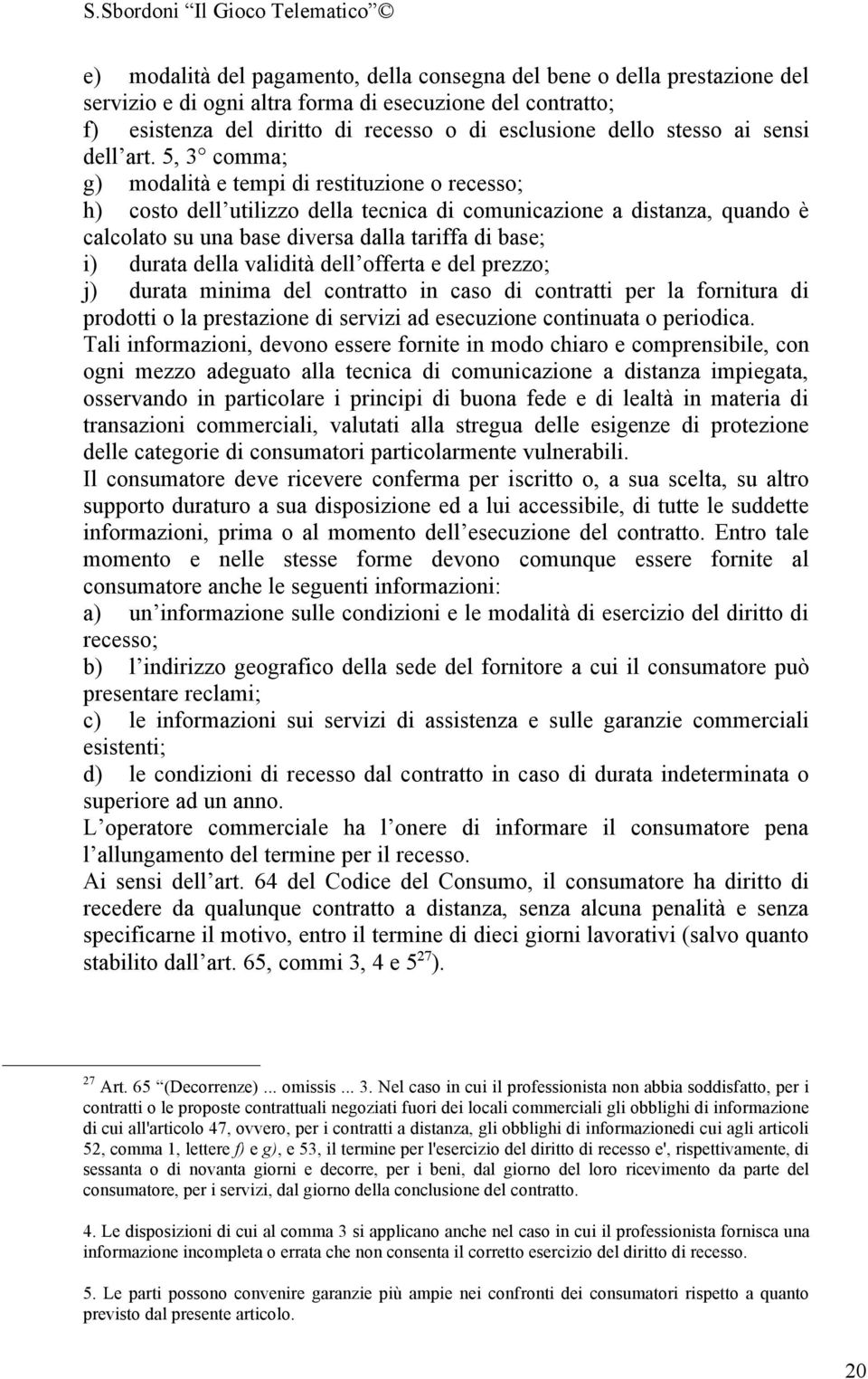 5, 3 comma; g) modalità e tempi di restituzione o recesso; h) costo dell utilizzo della tecnica di comunicazione a distanza, quando è calcolato su una base diversa dalla tariffa di base; i) durata