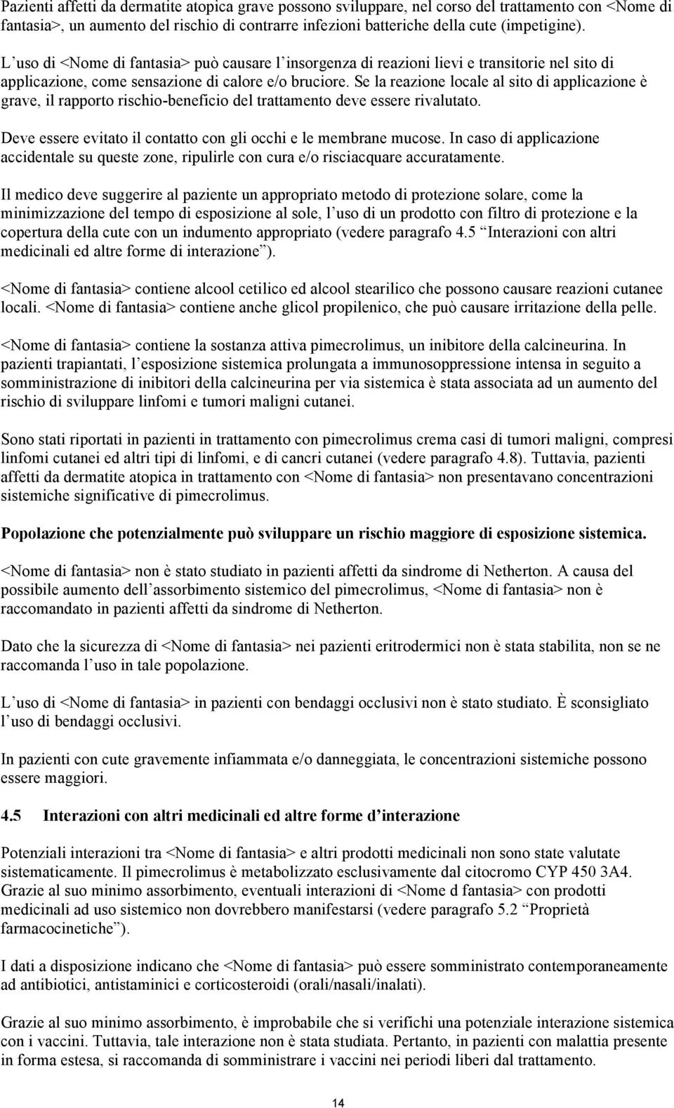 Se la reazione locale al sito di applicazione è grave, il rapporto rischio-beneficio del trattamento deve essere rivalutato. Deve essere evitato il contatto con gli occhi e le membrane mucose.