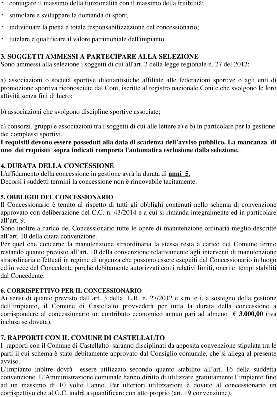 27 del 2012: a) associazioni o società sportive dilettantistiche affiliate alle federazioni sportive o agli enti di promozione sportiva riconosciute dal Coni, iscritte al registro nazionale Coni e