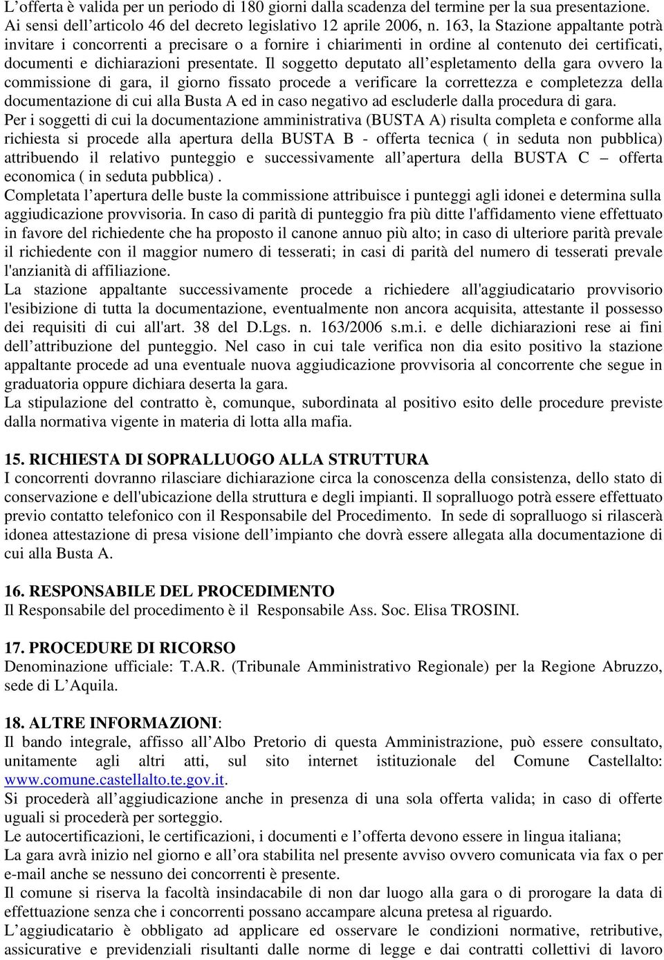 Il soggetto deputato all espletamento della gara ovvero la commissione di gara, il giorno fissato procede a verificare la correttezza e completezza della documentazione di cui alla Busta A ed in caso