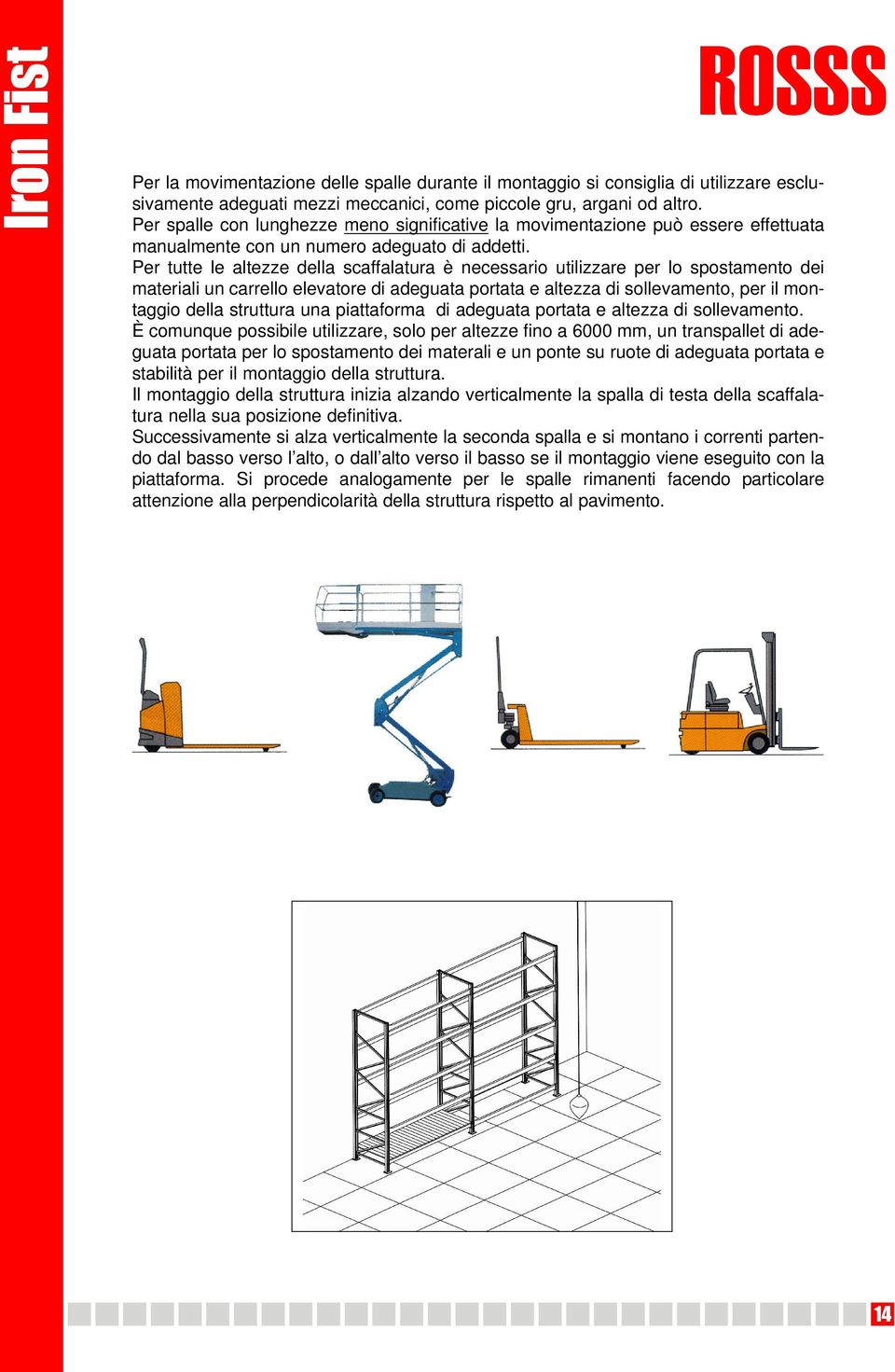 Per tutte le altezze della scaffalatura è necessario utilizzare per lo spostamento dei materiali un carrello elevatore di adeguata portata e altezza di sollevamento, per il montaggio della struttura