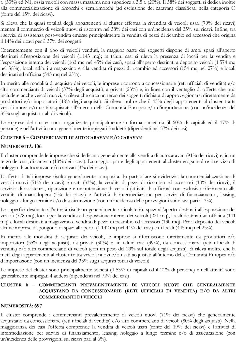 Si rileva che la quasi totalità degli appartenenti al cluster effettua la rivendita di veicoli usati (79% dei ricavi) mentre il commercio di veicoli nuovi si riscontra nel 38% dei casi con un