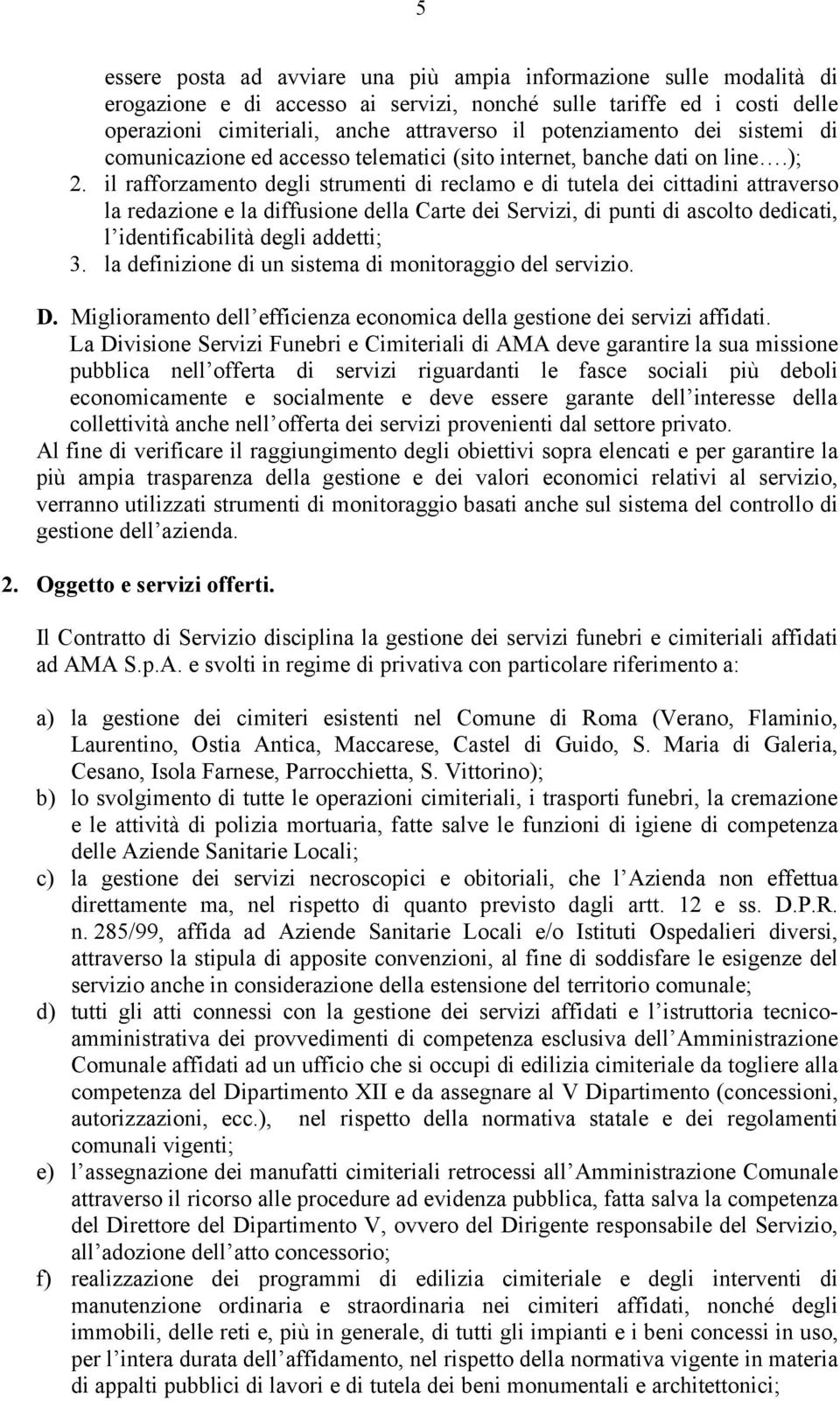 il rafforzamento degli strumenti di reclamo e di tutela dei cittadini attraverso la redazione e la diffusione della Carte dei Servizi, di punti di ascolto dedicati, l identificabilità degli addetti;