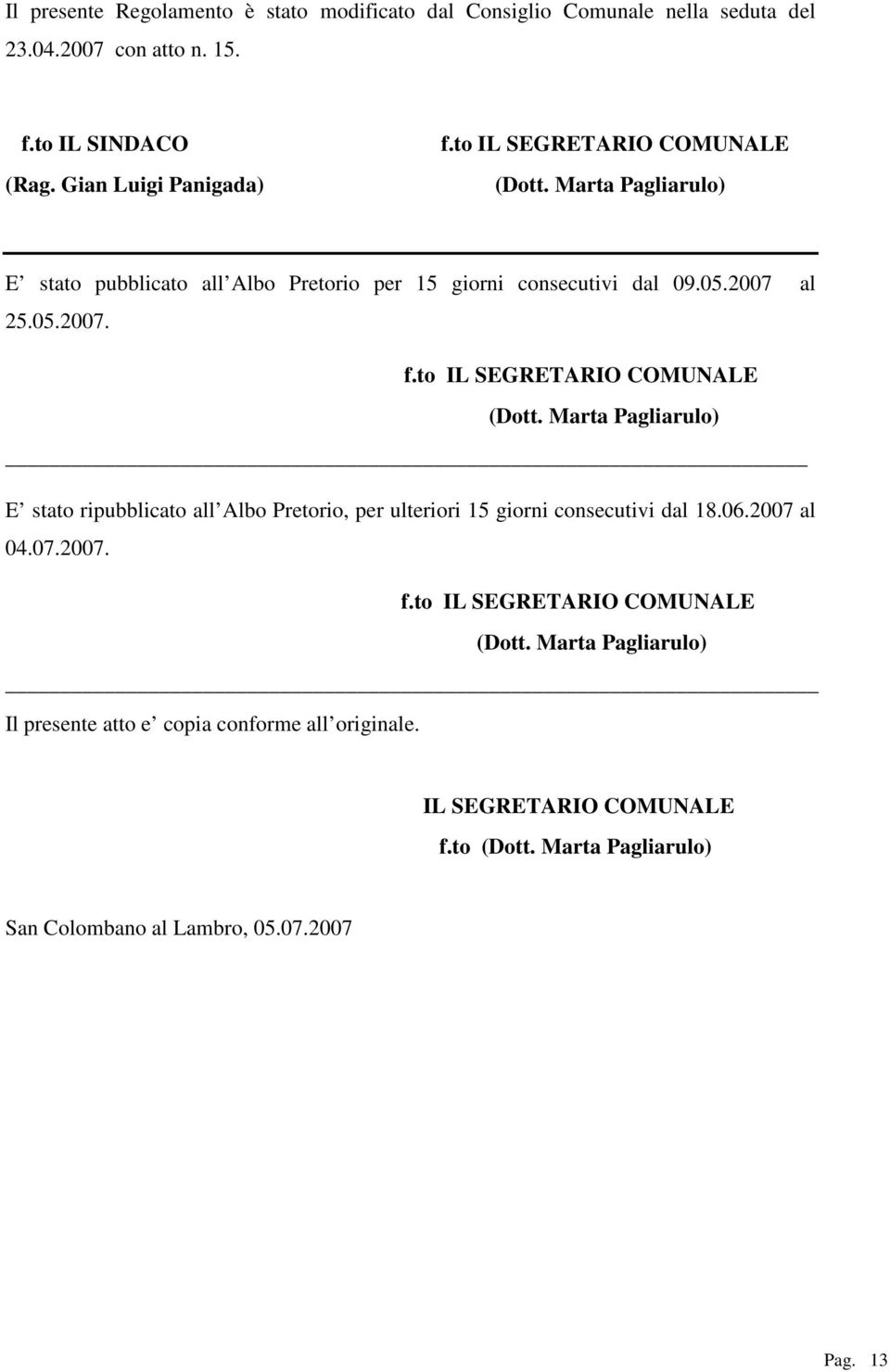 06.2007 al 04.07.2007. f.to IL SEGRETARIO COMUNALE Il presente atto e copia conforme all originale. IL SEGRETARIO COMUNALE f.