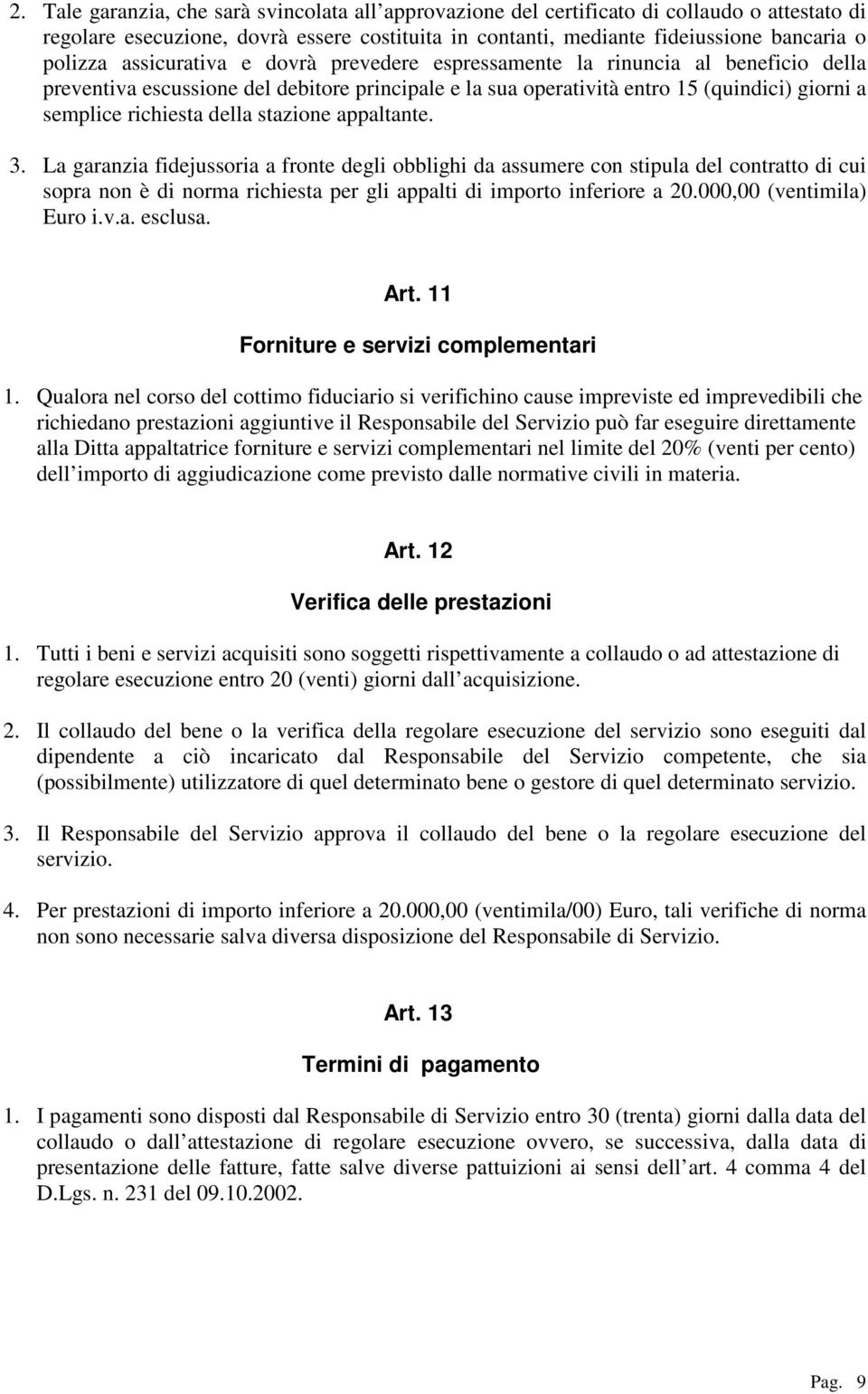 stazione appaltante. 3. La garanzia fidejussoria a fronte degli obblighi da assumere con stipula del contratto di cui sopra non è di norma richiesta per gli appalti di importo inferiore a 20.