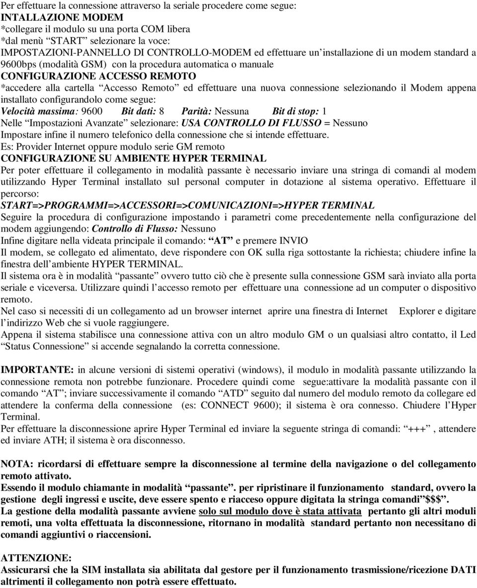 ed effettuare una nuova connessione selezionando il Modem appena installato configurandolo come segue: Velocità massima: 9600 Bit dati: 8 Parità: Nessuna Bit di stop: 1 Nelle Impostazioni Avanzate