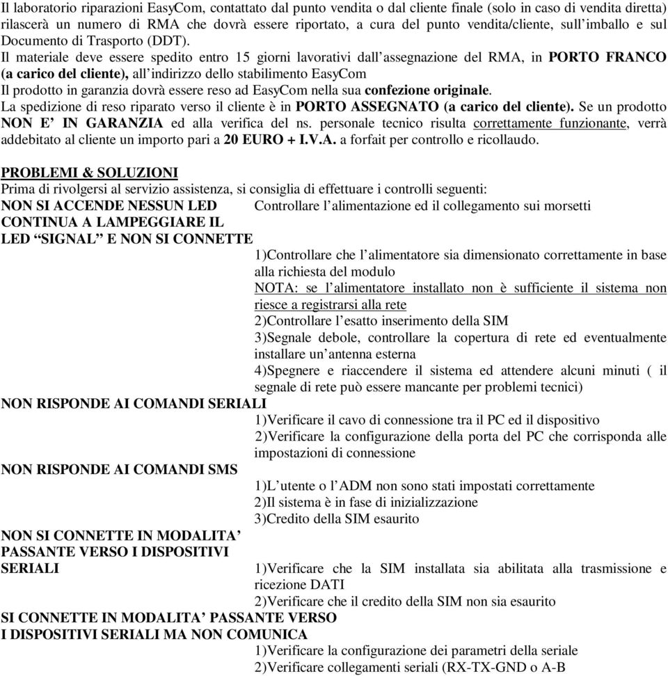 Il materiale deve essere spedito entro 15 giorni lavorativi dall assegnazione del RMA, in PORTO FRANCO (a carico del cliente), all indirizzo dello stabilimento EasyCom Il prodotto in garanzia dovrà