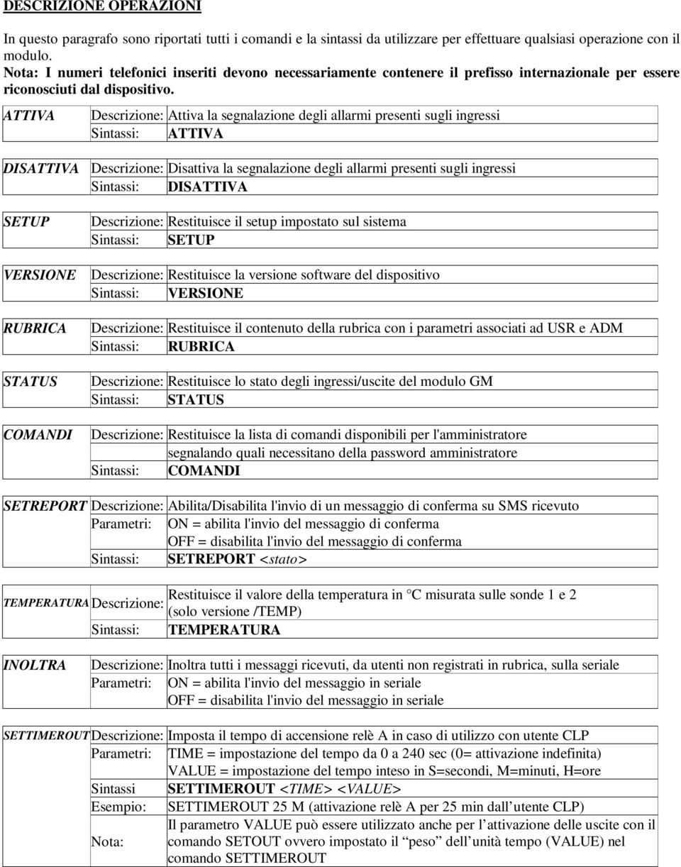 ATTIVA Descrizione: Attiva la segnalazione degli allarmi presenti sugli ingressi Sintassi: ATTIVA DISATTIVA Descrizione: Disattiva la segnalazione degli allarmi presenti sugli ingressi Sintassi: