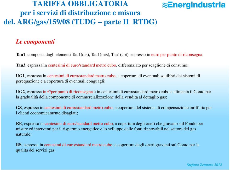 metro cubo, differenziato per scaglione di consumo; UG1, espressa in centesimi di euro/standard metro cubo, a copertura di eventuali squilibri dei sistemi di perequazione e a copertura di eventuali