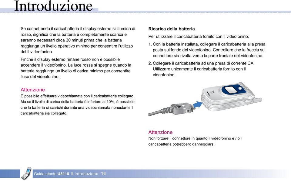 La luce rossa si spegne quando la batteria raggiunge un livello di carica minimo per consentire l'uso del videofonino.
