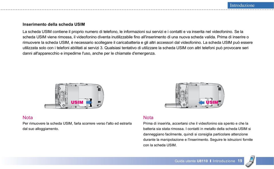 Prima di inserire o rimuovere la scheda USIM, è necessario scollegare il caricabatteria e gli altri accessori dal videofonino.