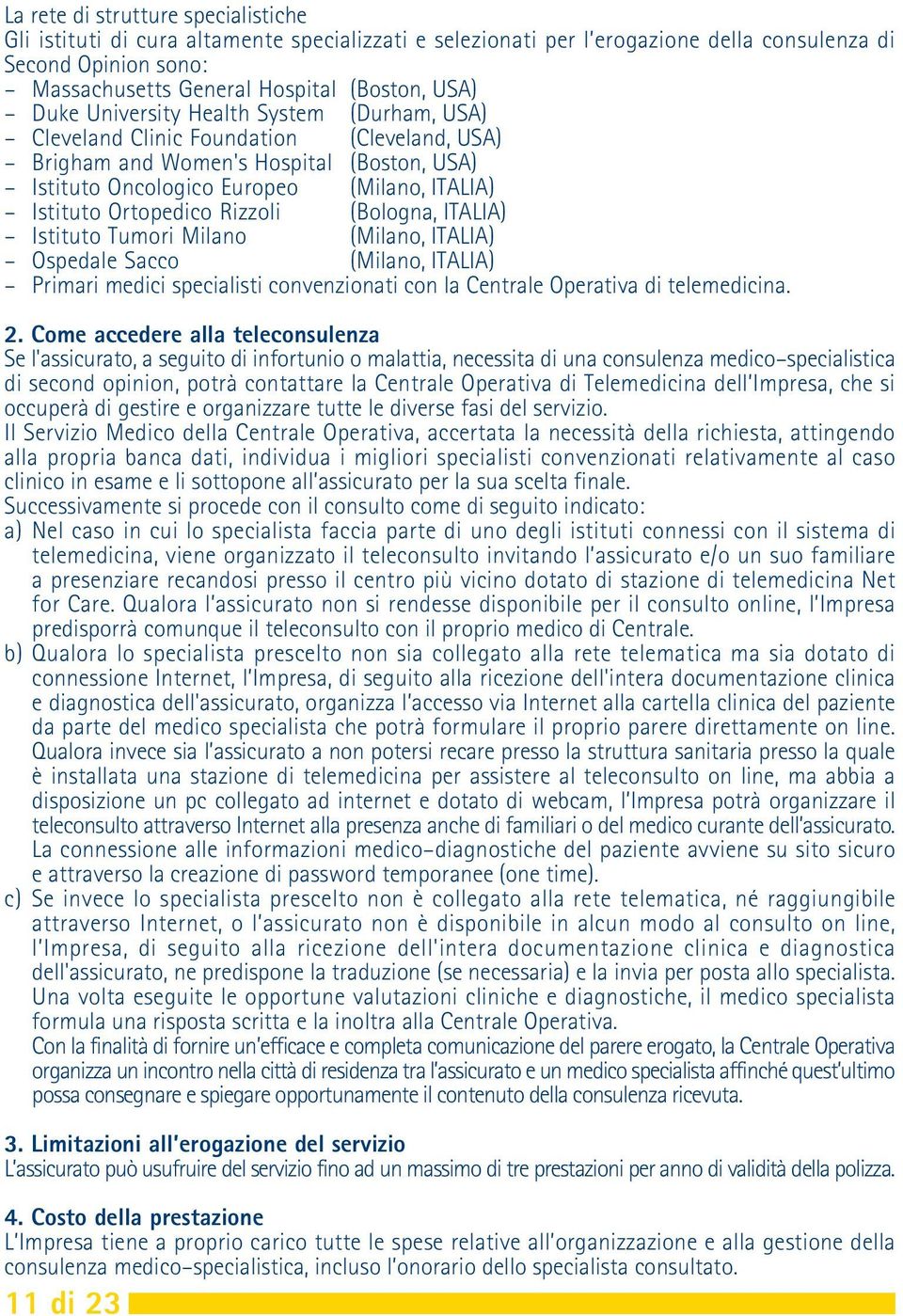 Rizzoli (Bologna, ITALIA) Istituto Tumori Milano (Milano, ITALIA) Ospedale Sacco (Milano, ITALIA) Primari medici specialisti convenzionati con la Centrale Operativa di telemedicina. 2.