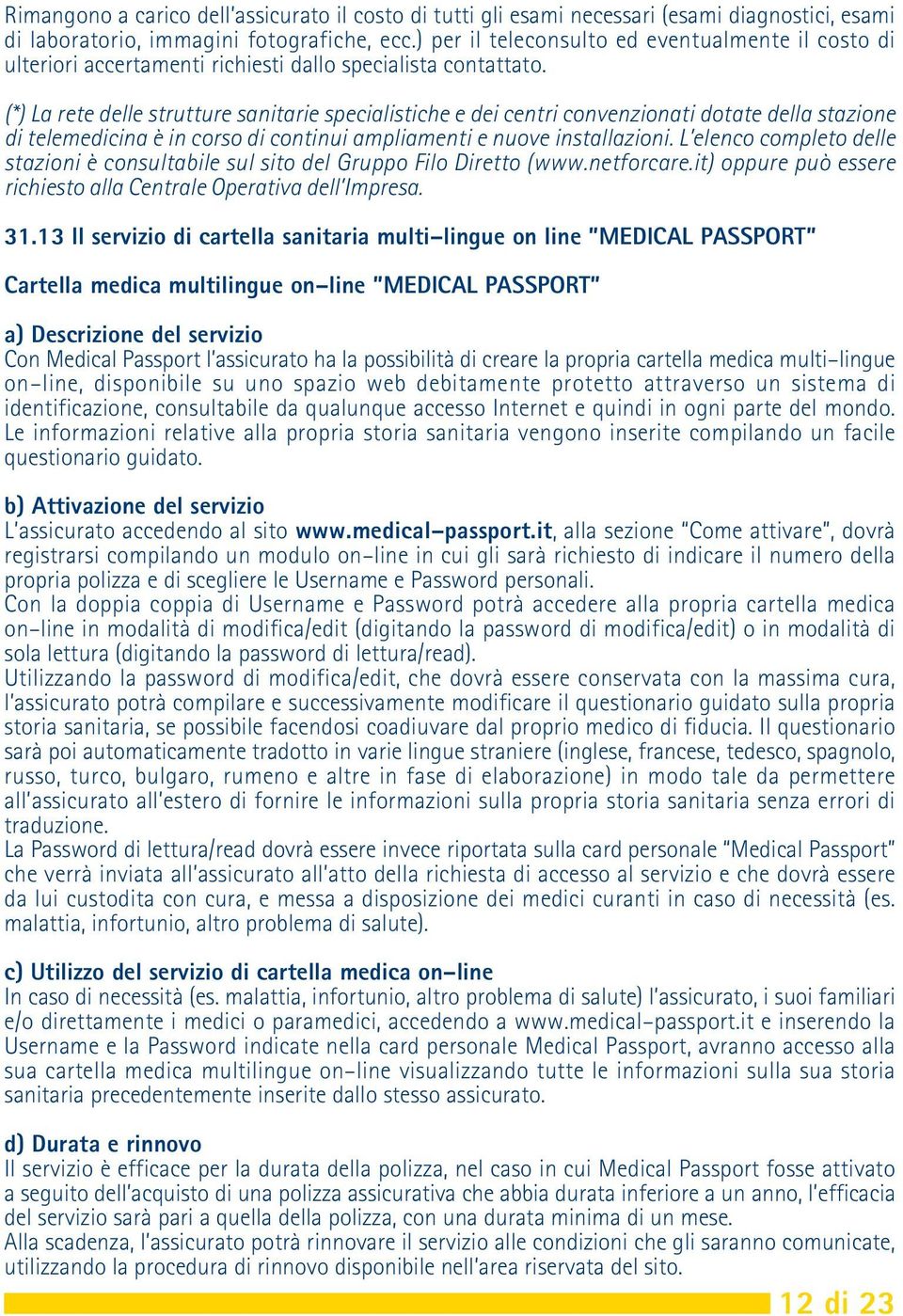 (*) La rete delle strutture sanitarie specialistiche e dei centri convenzionati dotate della stazione di telemedicina è in corso di continui ampliamenti e nuove installazioni.